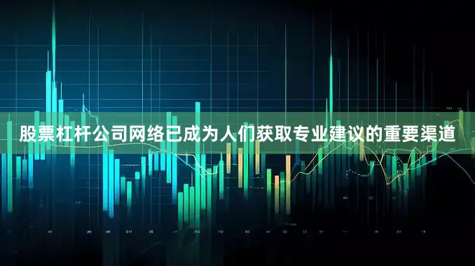 股票杠杆公司网络已成为人们获取专业建议的重要渠道