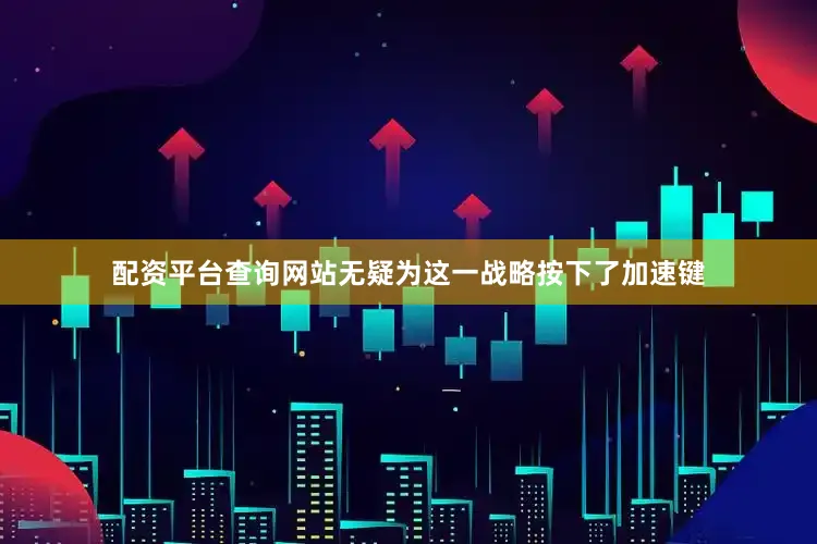 配资平台查询网站无疑为这一战略按下了加速键
