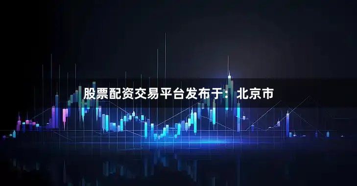股票配资交易平台发布于：北京市