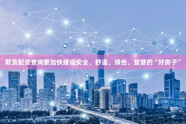 期货配资查询要加快建设安全、舒适、绿色、智慧的“好房子”