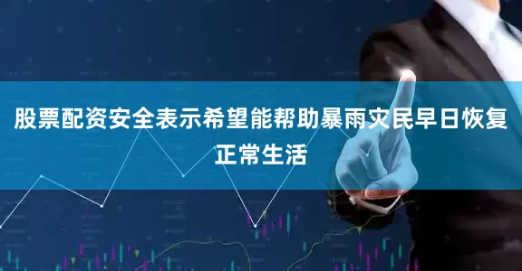 股票配资安全表示希望能帮助暴雨灾民早日恢复正常生活
