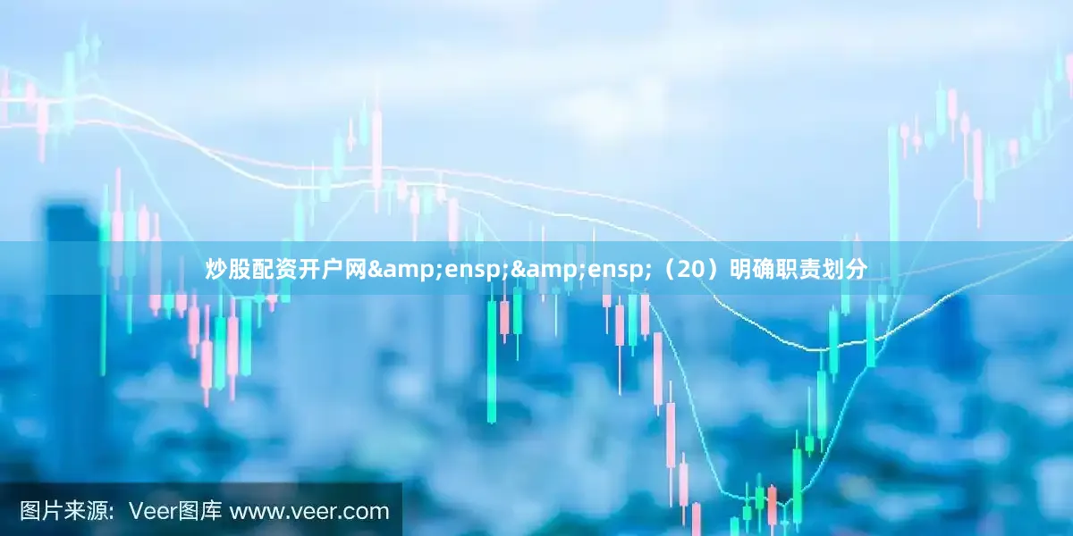 炒股配资开户网&ensp;&ensp;（20）明确职责划分
