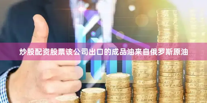 炒股配资股票该公司出口的成品油来自俄罗斯原油