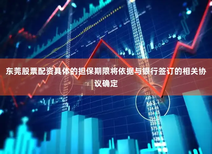 东莞股票配资具体的担保期限将依据与银行签订的相关协议确定