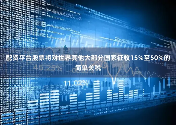 配资平台股票将对世界其他大部分国家征收15%至50%的简单关税