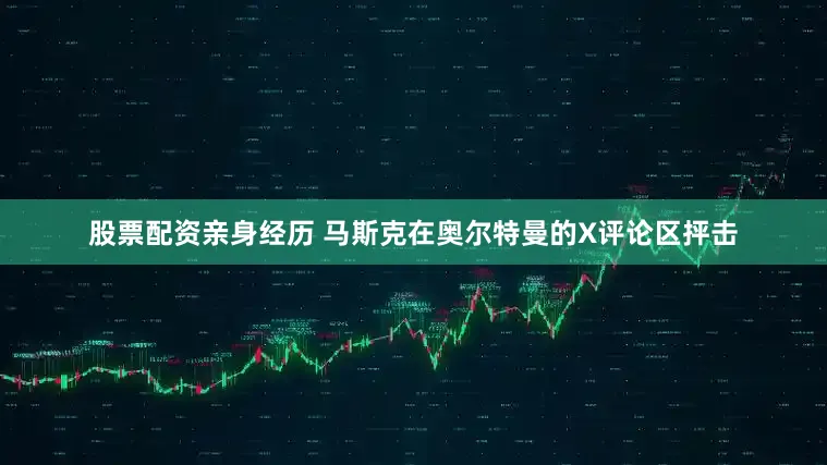 股票配资亲身经历 马斯克在奥尔特曼的X评论区抨击