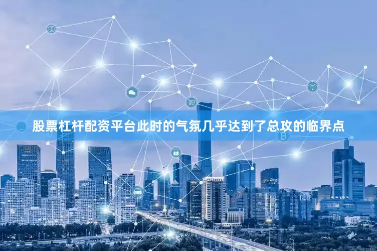 股票杠杆配资平台此时的气氛几乎达到了总攻的临界点