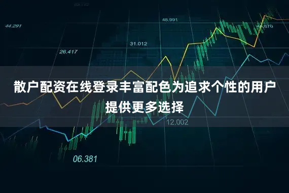 散户配资在线登录丰富配色为追求个性的用户提供更多选择