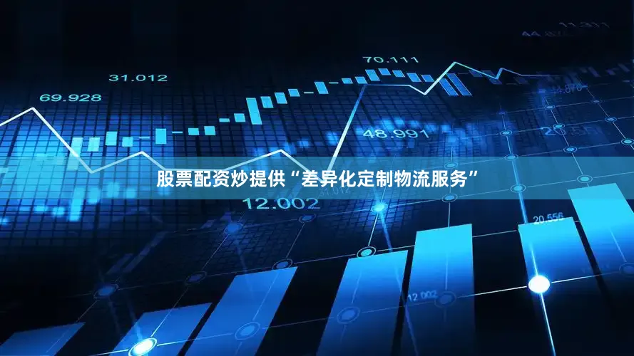 股票配资炒提供“差异化定制物流服务”