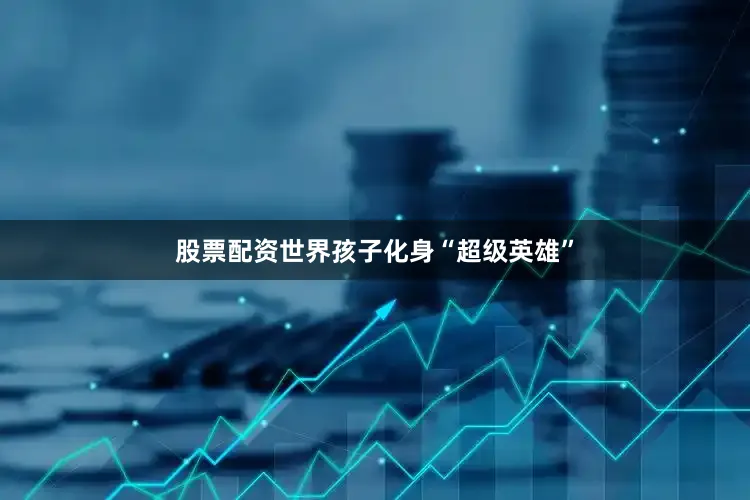 股票配资世界孩子化身“超级英雄”