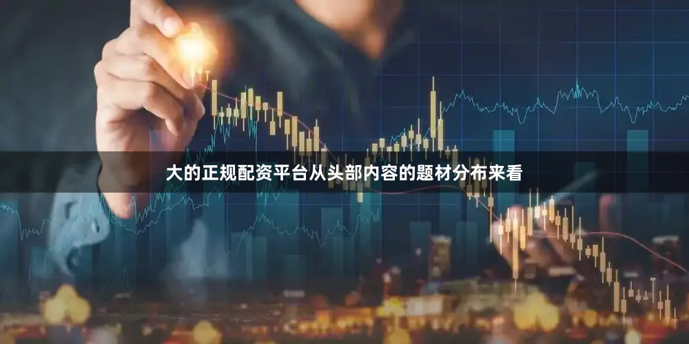 大的正规配资平台从头部内容的题材分布来看
