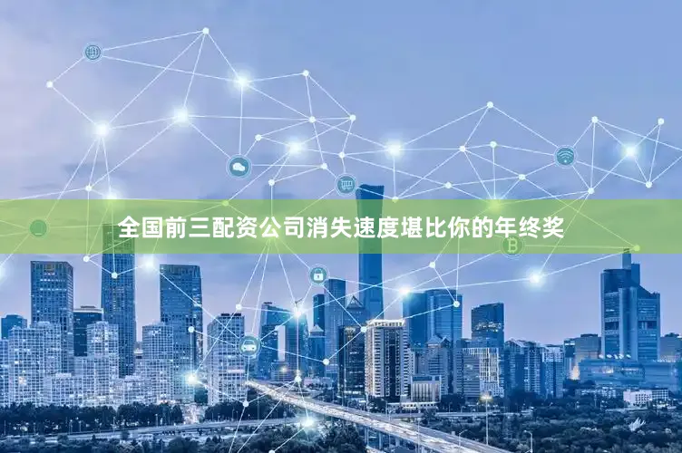全国前三配资公司消失速度堪比你的年终奖