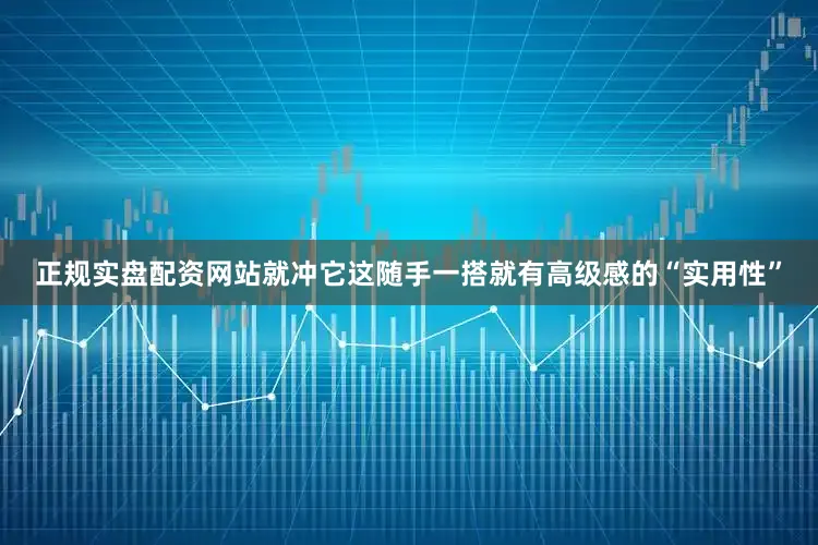 正规实盘配资网站就冲它这随手一搭就有高级感的“实用性”