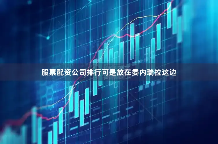 股票配资公司排行可是放在委内瑞拉这边