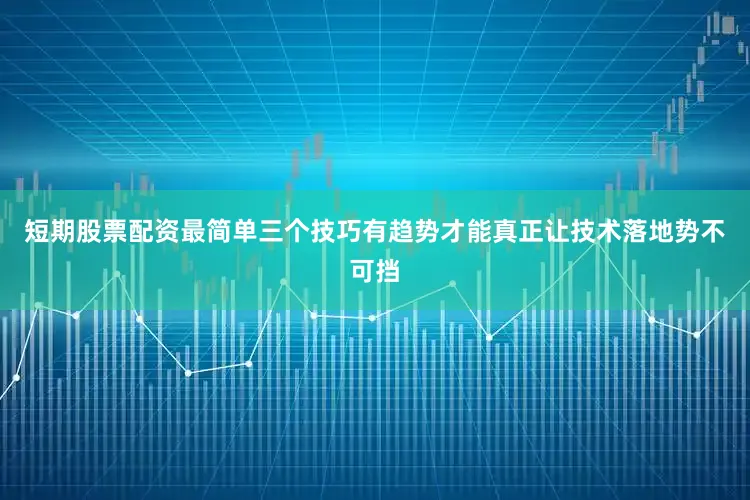 短期股票配资最简单三个技巧有趋势才能真正让技术落地势不可挡