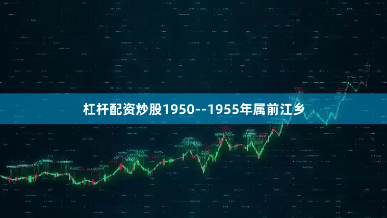 杠杆配资炒股1950--1955年属前江乡