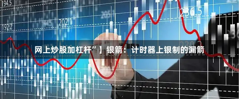 网上炒股加杠杆”】银箭：计时器上银制的漏箭