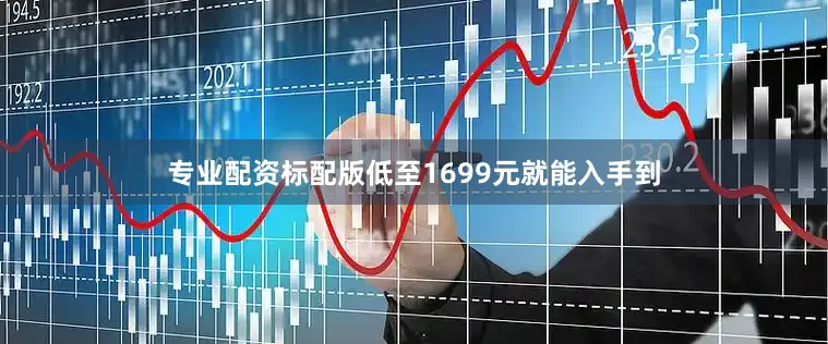 专业配资标配版低至1699元就能入手到