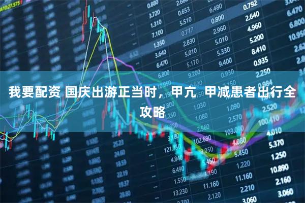 我要配资 国庆出游正当时，甲亢  甲减患者出行全攻略