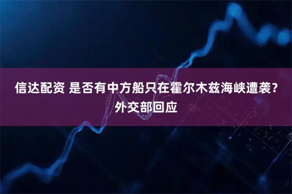 信达配资 是否有中方船只在霍尔木兹海峡遭袭？外交部回应