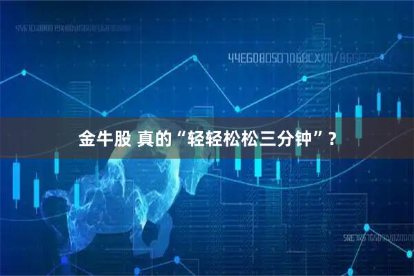 金牛股 真的“轻轻松松三分钟”？