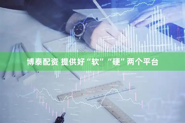 博泰配资 提供好“软”“硬”两个平台
