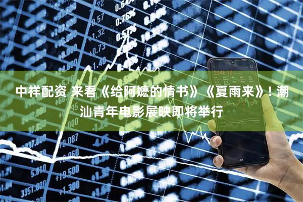 中祥配资 来看《给阿嬷的情书》《夏雨来》! 潮汕青年电影展映即将举行