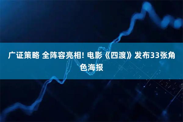 广证策略 全阵容亮相! 电影《四渡》发布33张角色海报