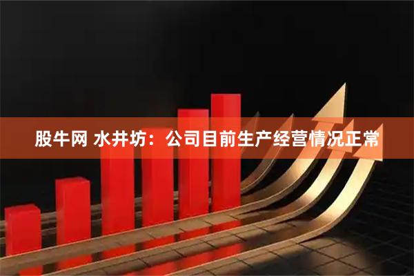 股牛网 水井坊：公司目前生产经营情况正常