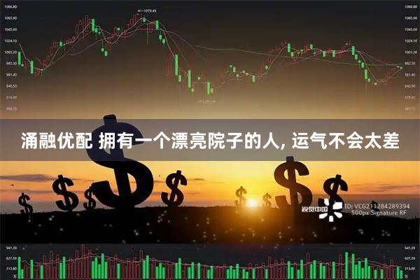 涌融优配 拥有一个漂亮院子的人, 运气不会太差