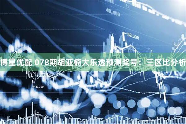 博星优配 078期胡亚楠大乐透预测奖号：三区比分析