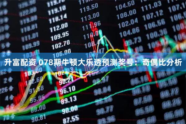 升富配资 078期牛顿大乐透预测奖号：奇偶比分析