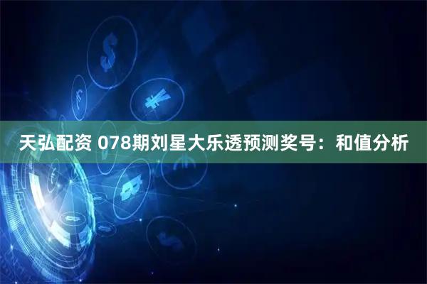 天弘配资 078期刘星大乐透预测奖号：和值分析