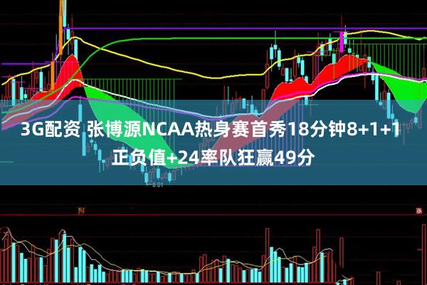3G配资 张博源NCAA热身赛首秀18分钟8+1+1 正负值+24率队狂赢49分