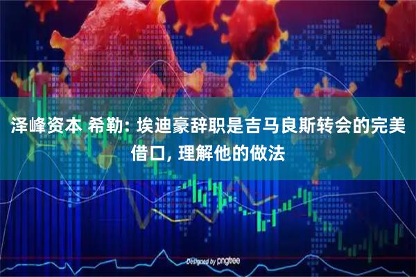 泽峰资本 希勒: 埃迪豪辞职是吉马良斯转会的完美借口, 理解他的做法